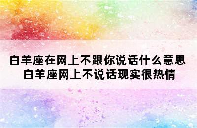 白羊座在网上不跟你说话什么意思 白羊座网上不说话现实很热情